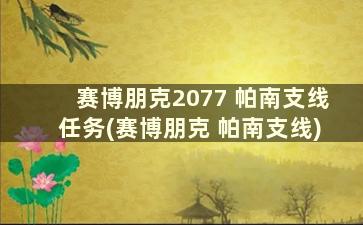 赛博朋克2077 帕南支线任务(赛博朋克 帕南支线)